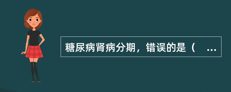 糖尿病肾病分期，错误的是（　　）。