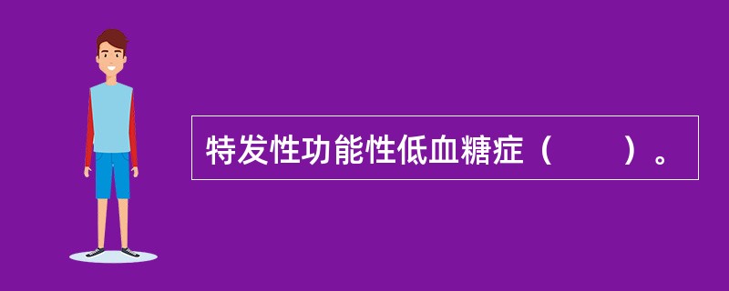 特发性功能性低血糖症（　　）。