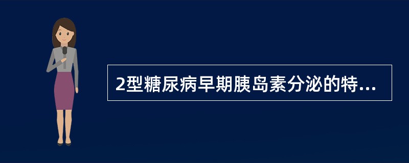 2型糖尿病早期胰岛素分泌的特点是（　　）。