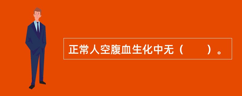 正常人空腹血生化中无（　　）。