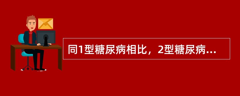 同1型糖尿病相比，2型糖尿病（　　）。