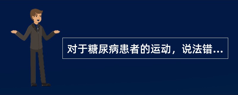 对于糖尿病患者的运动，说法错误的是（　　）。