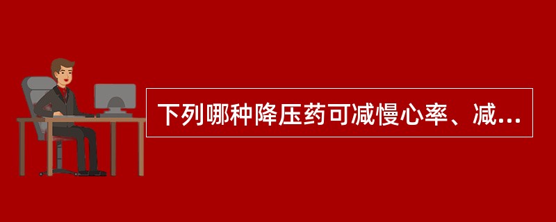 下列哪种降压药可减慢心率、减弱心肌收缩力、减少心排血量、降低血浆肾素活性？（　　）