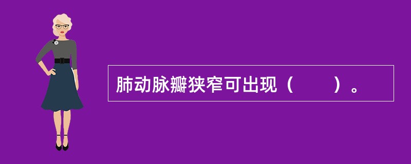 肺动脉瓣狭窄可出现（　　）。