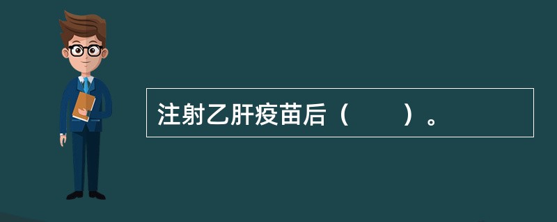 注射乙肝疫苗后（　　）。