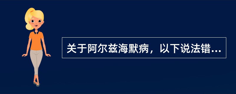 关于阿尔兹海默病，以下说法错误的是（　　）。