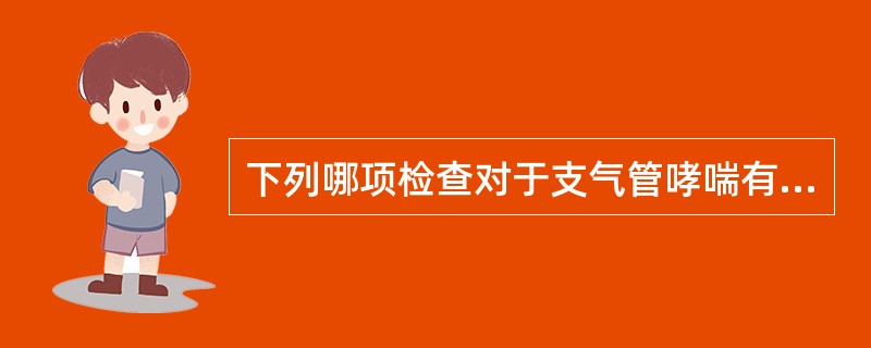下列哪项检查对于支气管哮喘有诊断意义？（　　）
