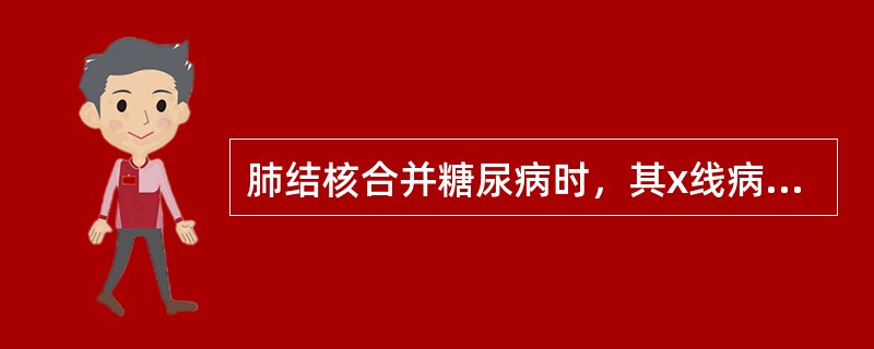 肺结核合并糖尿病时，其x线病变特点为（　　）。