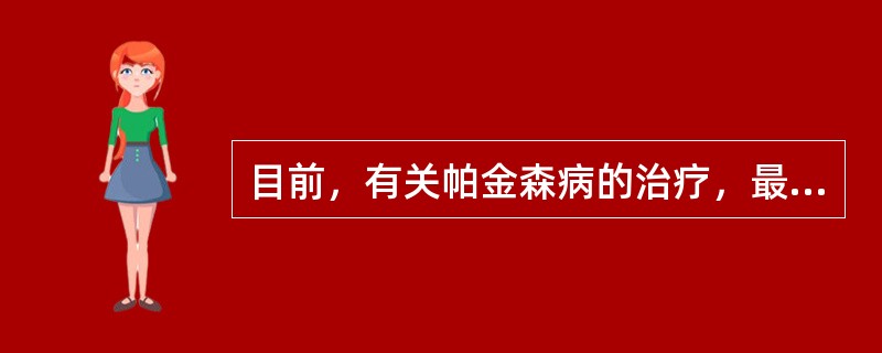 目前，有关帕金森病的治疗，最有效的药物为（　　）。