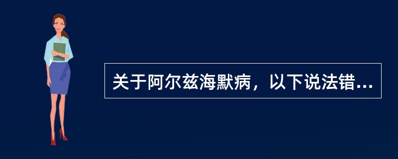 关于阿尔兹海默病，以下说法错误的是（　　）。