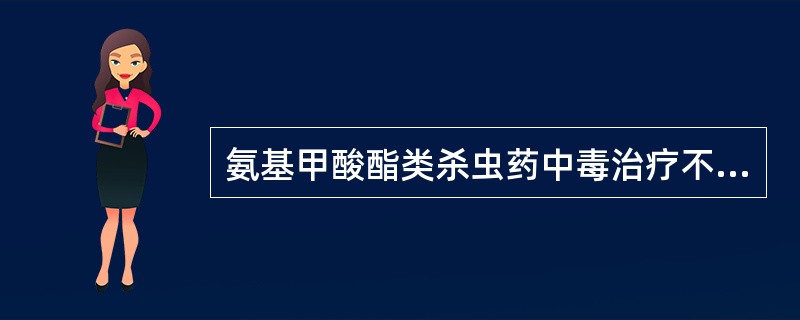 氨基甲酸酯类杀虫药中毒治疗不正确的是（　　）。