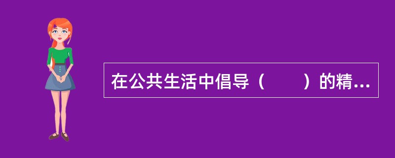在公共生活中倡导（　　）的精神是社会主义道德建设的核心和原则在公共生活领域的体现的，也是人道主义的要求。