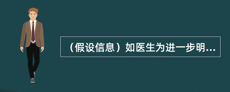 （假设信息）如医生为进一步明确诊断，可以采取的方法是（　　）。