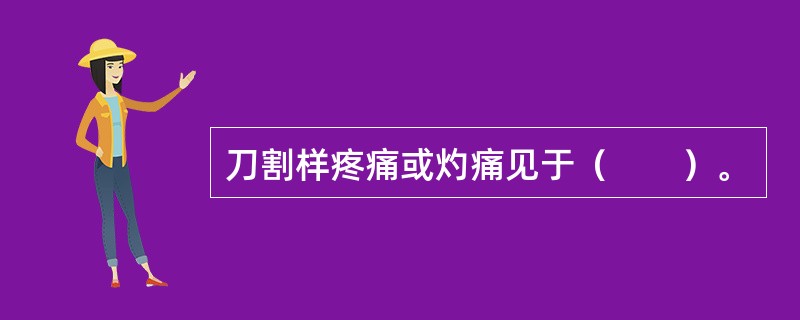 刀割样疼痛或灼痛见于（　　）。