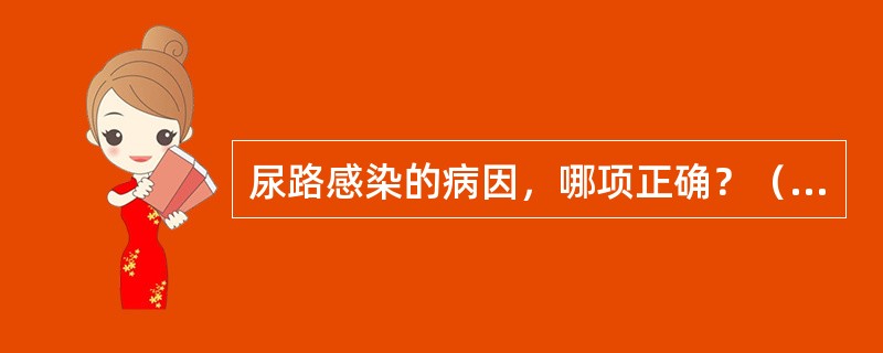 尿路感染的病因，哪项正确？（　　）