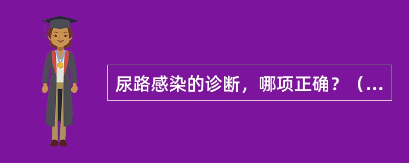 尿路感染的诊断，哪项正确？（　　）