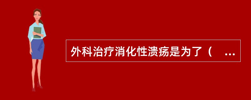 外科治疗消化性溃疡是为了（　　）。