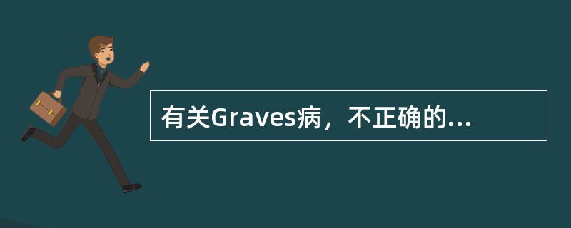 有关Graves病，不正确的是（　　）。