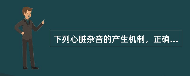 下列心脏杂音的产生机制，正确的是（　　）。