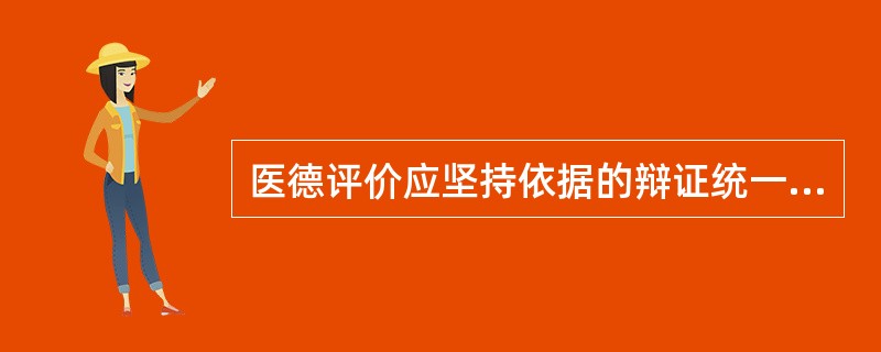 医德评价应坚持依据的辩证统一指的是（　　）。