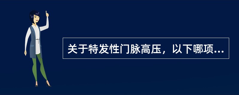 关于特发性门脉高压，以下哪项说明不正确？（　　）