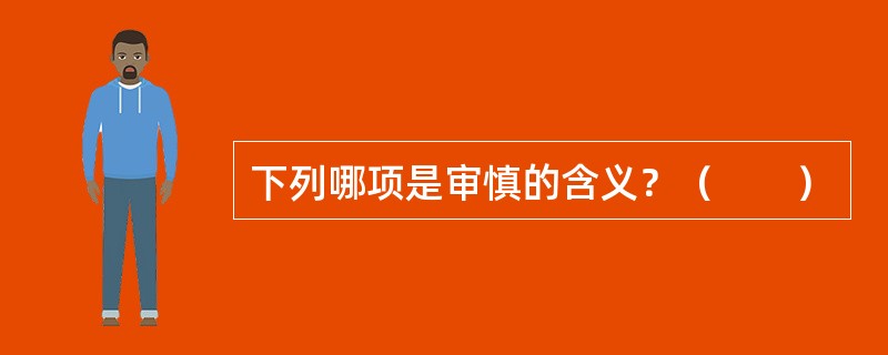 下列哪项是审慎的含义？（　　）