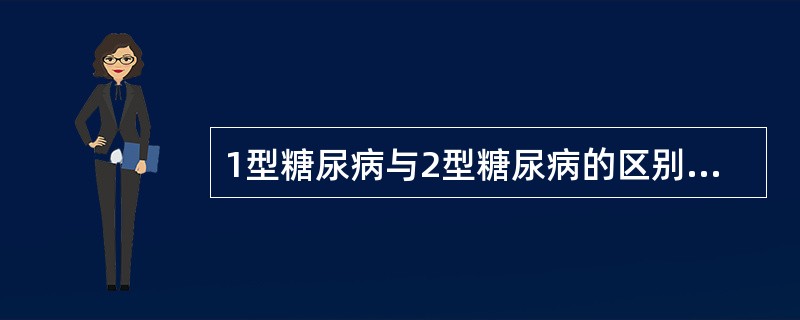 1型糖尿病与2型糖尿病的区别最主要的是（　　）。