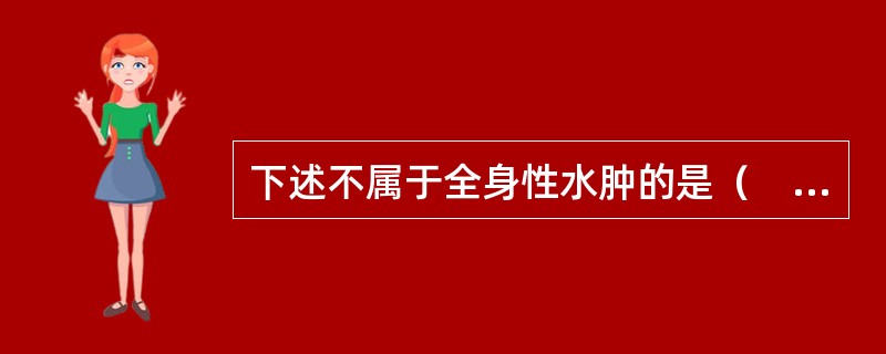 下述不属于全身性水肿的是（　　）。