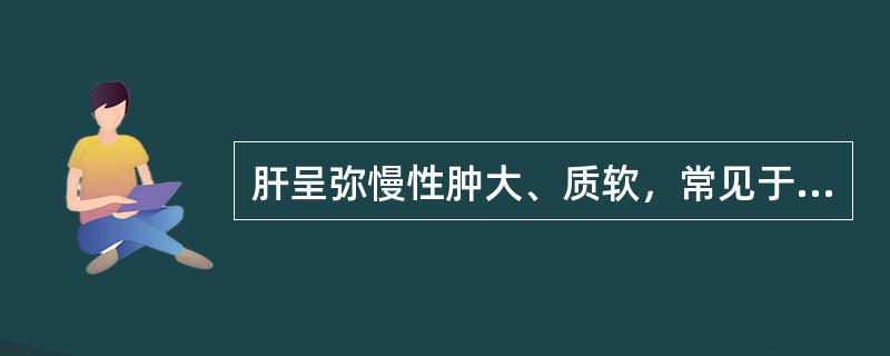 肝呈弥慢性肿大、质软，常见于下列哪种疾病？（　　）