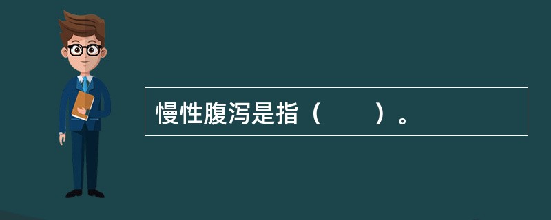 慢性腹泻是指（　　）。