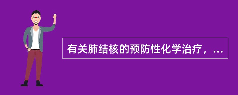 有关肺结核的预防性化学治疗，下列哪项正确？（　　）