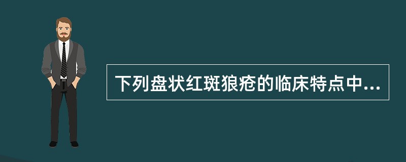 下列盘状红斑狼疮的临床特点中哪项是不正确的？（　　）