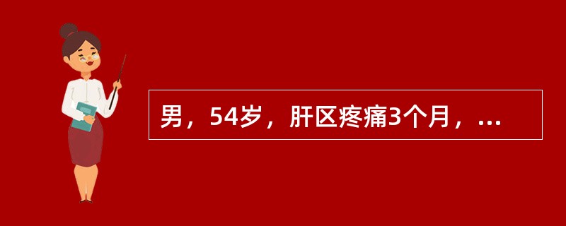 男，54岁，肝区疼痛3个月，查体肝肋下<st1:chmetcnv tcsc="0" numbertype="1" negative="False
