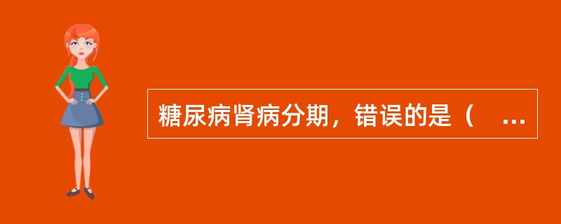 糖尿病肾病分期，错误的是（　　）。