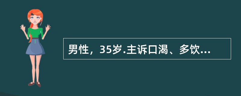 男性，35岁.主诉口渴、多饮、多尿20天。检查：空腹尿比重偏低。本病例诊断可不予考虑的是（　　）。