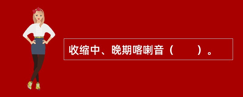 收缩中、晚期喀喇音（　　）。