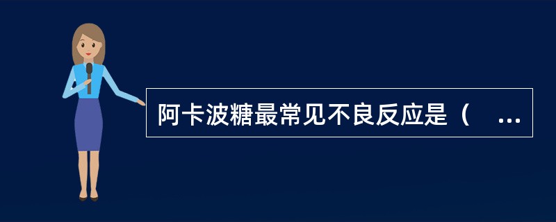 阿卡波糖最常见不良反应是（　　）。
