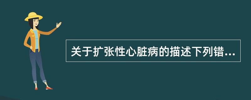 关于扩张性心脏病的描述下列错误的是（　　）。