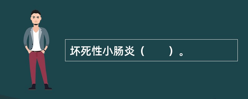 坏死性小肠炎（　　）。