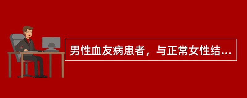 男性血友病患者，与正常女性结婚，遗传咨询正确的是（　　）。