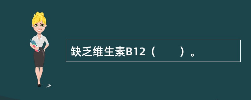 缺乏维生素B12（　　）。