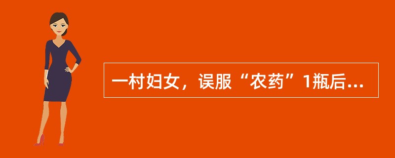 一村妇女，误服“农药”1瓶后，出现恶心、呕吐、腹痛、多汗、流涎、大小便失禁、面、眼睑、舌、四肢和全身横纹肌肌纤维颤动，查体：心跳减慢、瞳孔缩小。恶心、呕吐、腹痛、多汗、流涎、大小便失禁、心跳减慢、瞳孔
