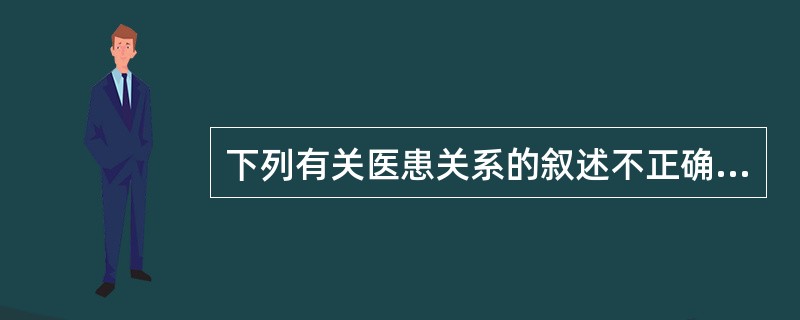 下列有关医患关系的叙述不正确的是（　　）。