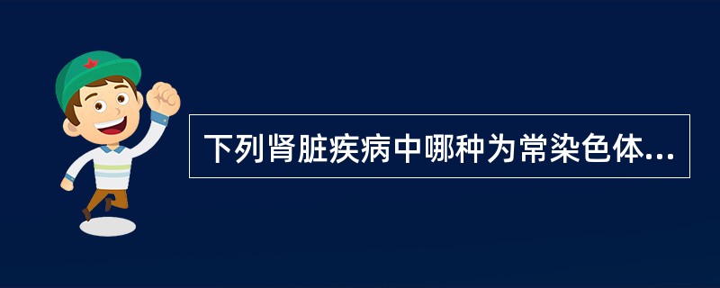 下列肾脏疾病中哪种为常染色体显性遗传性肾脏病？（　　）