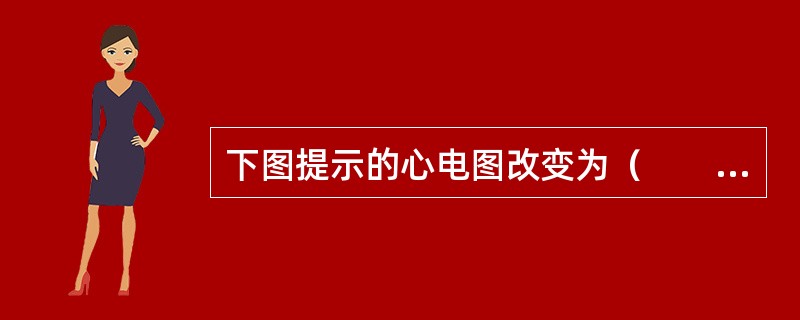 下图提示的心电图改变为（　　）。<br /><img src="https://img.zhaotiba.com/fujian/20220820/gw0cxeoyd32.p