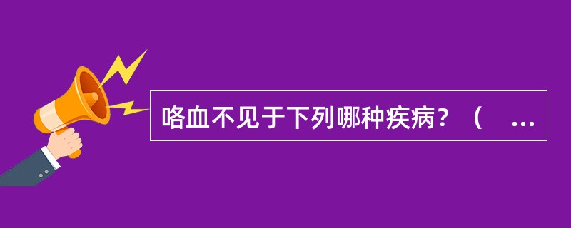 咯血不见于下列哪种疾病？（　　）