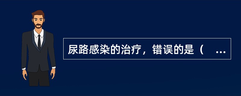 尿路感染的治疗，错误的是（　　）。