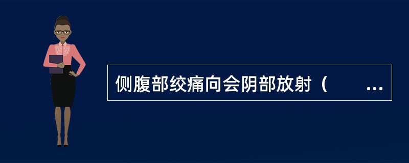 侧腹部绞痛向会阴部放射（　　）。