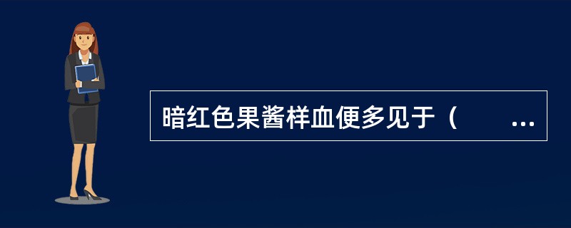 暗红色果酱样血便多见于（　　）。