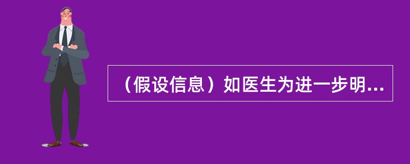 （假设信息）如医生为进一步明确诊断，可以采取的方法是（　　）。